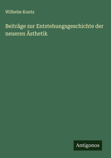 Beiträge zur Entstehungsgeschichte der neueren Ästhetik - Wilhelm Kuntz