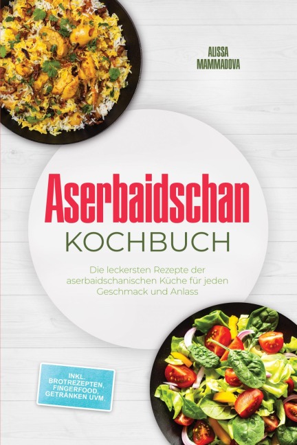 Aserbaidschan Kochbuch: Die leckersten Rezepte der aserbaidschanischen Küche für jeden Geschmack und Anlass - inkl. Brotrezepten, Fingerfood, Getränken uvm. - Alissa Mammadova