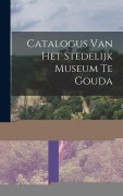 Cover-Bild zum Titel 'Catalogus van het Stedelijk Museum te Gouda' von 'Anonymous'