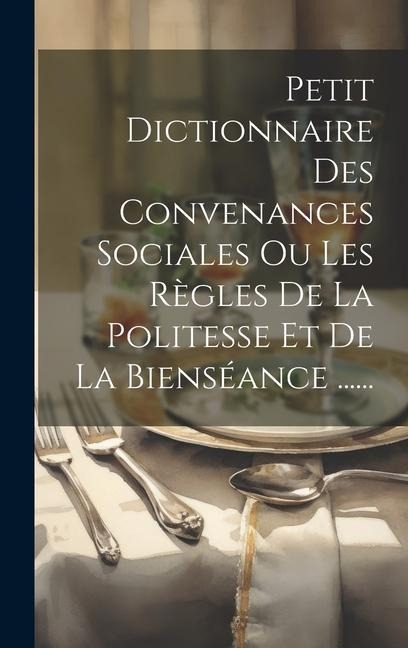 Petit Dictionnaire Des Convenances Sociales Ou Les Règles De La Politesse Et De La Bienséance ...... - Anonymous