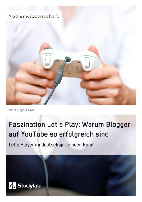 Faszination Let's Play: Warum Blogger auf YouTube so erfolgreich sind - Marie Sophie Pelc