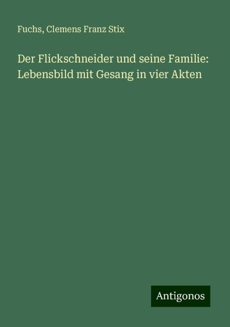 Der Flickschneider und seine Familie: Lebensbild mit Gesang in vier Akten - Fuchs, Clemens Franz Stix