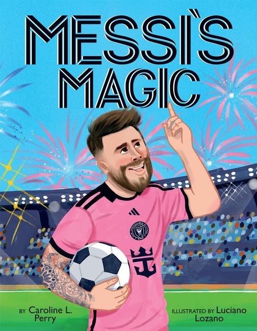 Messi's Magic: How Lionel Messi Became the G.O.A.T. - Caroline L Perry