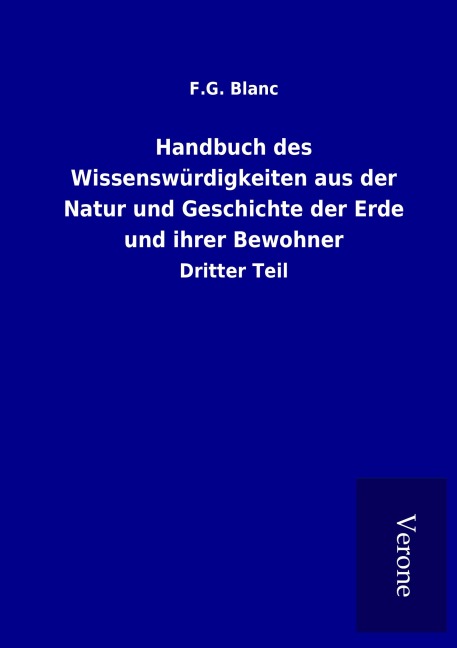 Handbuch des Wissenswürdigkeiten aus der Natur und Geschichte der Erde und ihrer Bewohner - F. G. Blanc