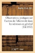 Observations Pratiques Sur l'Action de l'Électricité Dans Les Névroses En Général: Spécialement Dans l'Épilepsie Et Sur Les Principaux Moyens Propres - O. -A Raulin