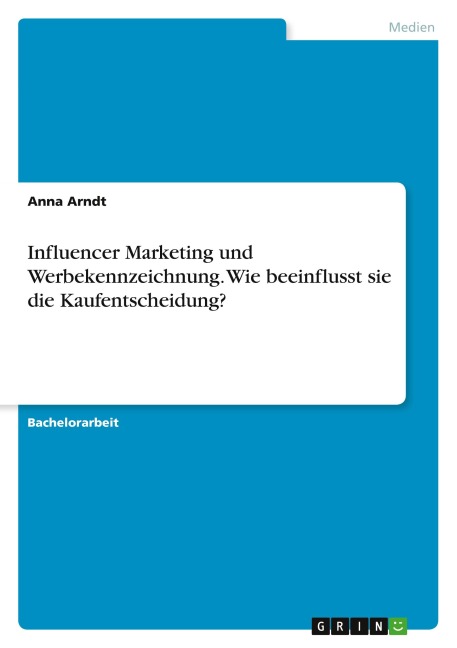 Influencer Marketing und Werbekennzeichnung. Wie beeinflusst sie die Kaufentscheidung? - Anna Arndt