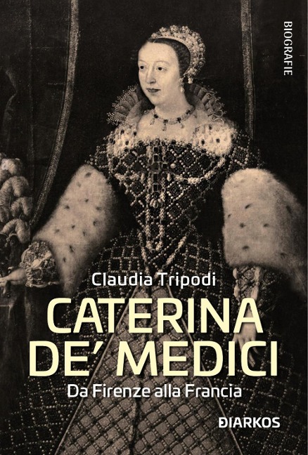 Caterina de' Medici. Da Firenze alla Francia - Claudia Tripodi