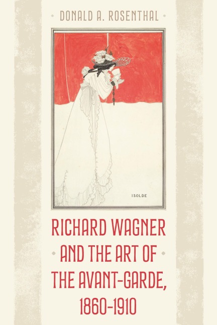 Richard Wagner and the Art of the Avant-Garde, 1860-1910 - Donald A Rosenthal