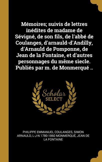 Mémoires; suivis de lettres inédites de madame de Sévigné, de son fils, de l'abbé de Coulanges, d'arnauld-d'Andilly, d'Arnauld de Pomponne, de Jean de - Philippe Emmanuel Coulanges, Simon Arnauld, L-J-N Monmerqué