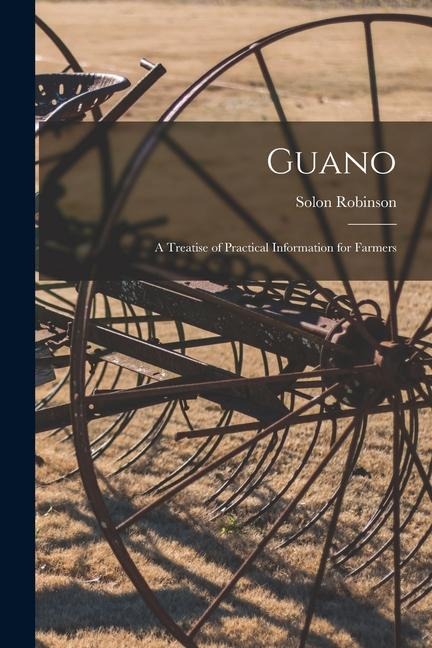 Guano: A Treatise of Practical Information for Farmers - Solon Robinson