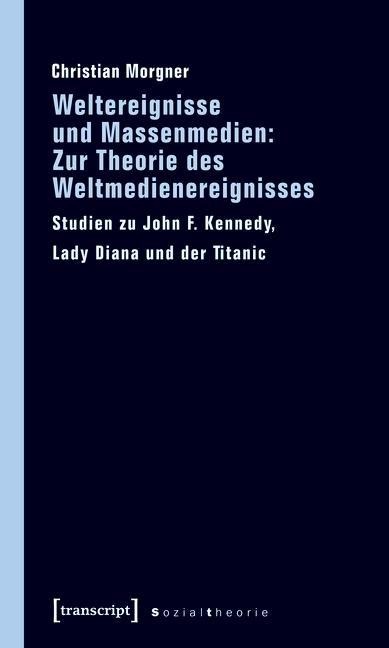 Weltereignisse und Massenmedien: Zur Theorie des Weltmedienereignisses - Christian Morgner