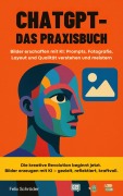 Cover-Bild zum Titel 'ChatGPT - Das Praxisbuch: Bilder erschaffen mit KI: Prompts, Fotografie, Layout und Qualität verstehen und meistern (KI einfach erklärt)' von 'Felix Schröder'