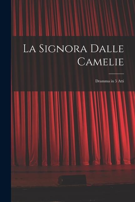 La Signora Dalle Camelie: Dramma in 5 Atti - Anonymous