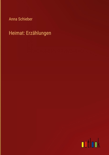 Heimat: Erzählungen - Anna Schieber