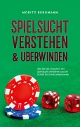 Cover-Bild zum Titel 'Spielsucht verstehen & überwinden: Wie Sie die Ursachen der Spielsucht verstehen und ihr Schritt für Schritt entkommen' von 'Moritz Bergmann'