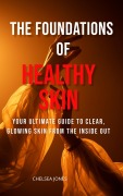 Cover-Bild zum Titel 'The Foundations of Healthy Skin: Your Ultimate Guide to Clear, Glowing Skin from the Inside Out' von 'Chelsea Jones'