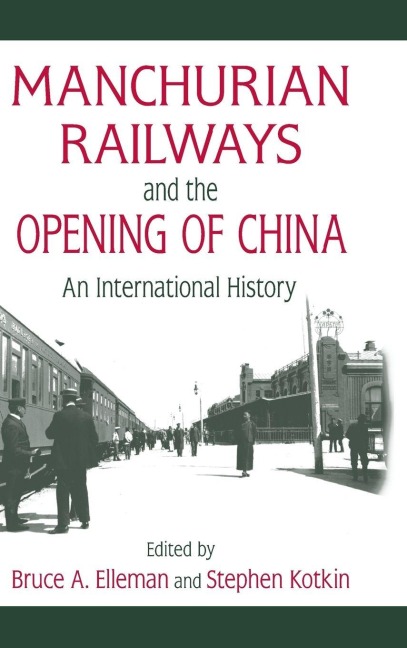 Manchurian Railways and the Opening of China - Bruce Elleman, Stephen Kotkin