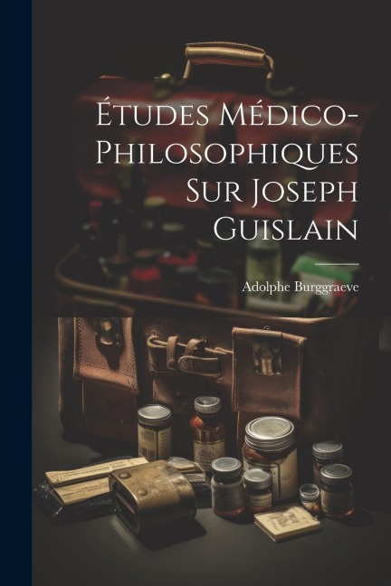 Études Médico-Philosophiques Sur Joseph Guislain - Adolphe Burggraeve