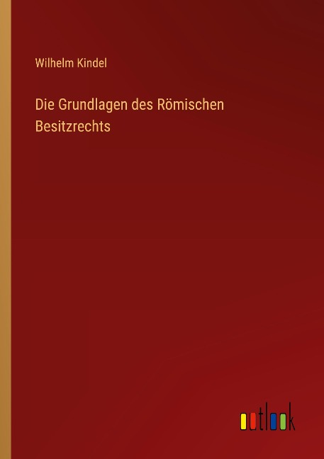 Die Grundlagen des Römischen Besitzrechts - Wilhelm Kindel