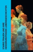 Cover-Bild zum Titel 'Starke Frauen und ihre herzergreifenden Lebensgeschichten' von 'Stefan Zweig, Gertrude Aretz, Emil Ludwig, Fritz Mauthner, Karl Radek'