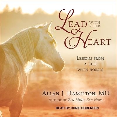 Lead with Your Heart: Lessons from a Life with Horses - Allan J. Hamilton