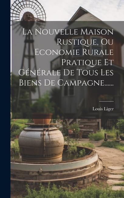 La Nouvelle Maison Rustique, Ou Economie Rurale Pratique Et Générale De Tous Les Biens De Campagne...... - Louis Liger