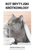 Cover-Bild zum Titel 'Kot brytyjski krótkow¿osy' von 'Jakub Kowalczyk'
