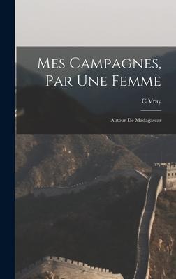 Mes campagnes, par une femme: Autour de Madagascar - C. Vray