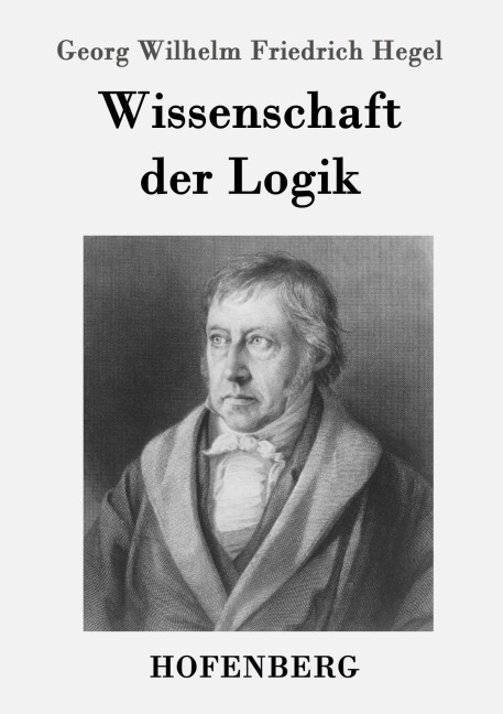 Wissenschaft der Logik - Georg Wilhelm Friedrich Hegel