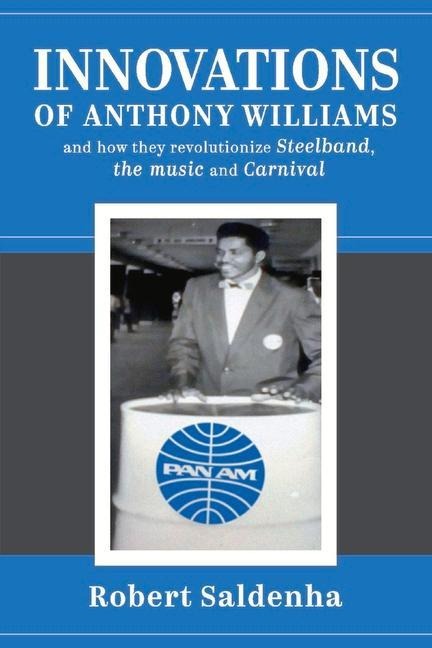 Innovations of Anthony Williams and How They Revolutionize Steelband, the Music and Carnival - Robert Saldenha