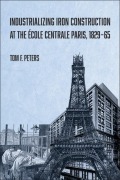 Cover-Bild zum Titel 'Industrializing Iron Construction at the Ecole Centrale Paris, 1829-1865' von 'Tom F. Peters'