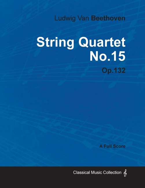 Ludwig Van Beethoven - String Quartet No. 15 - Op. 132 - A Full Score - Ludwig van Beethoven