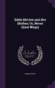 Edith Merton and Her Mother; Or, Never Grow Weary - Edith Merton