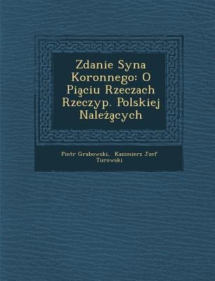 Zdanie Syna Koronnego: O Pia Ciu Rzeczach Rzeczyp. Polskiej Nale a Cych - Piotr Grabowski