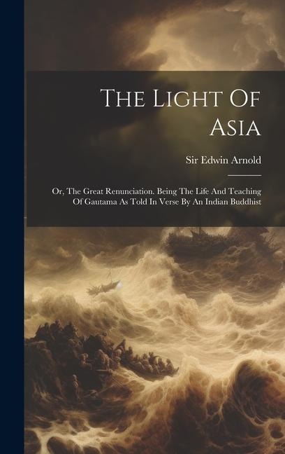 The Light Of Asia: Or, The Great Renunciation. Being The Life And Teaching Of Gautama As Told In Verse By An Indian Buddhist - Edwin Arnold