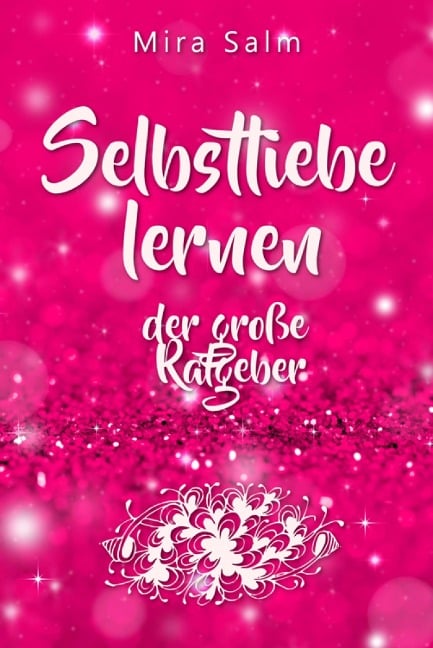 Selbstliebe lernen: Der große Ratgeber für ein gesundes Selbstwertgefühl, echte Selbstannahme und bleibende Selbstliebe - Mira Salm