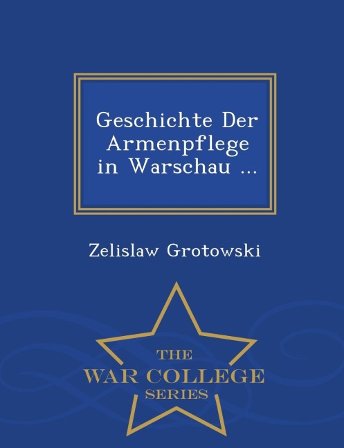 Geschichte Der Armenpflege in Warschau ... - War College Series - Zelislaw Grotowski Geschichte Der Armenpflege in Warschau ... - War College Series - Zelislaw Grotowski