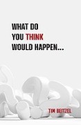 What Do You Think Would Happen... - Tim Beitzel