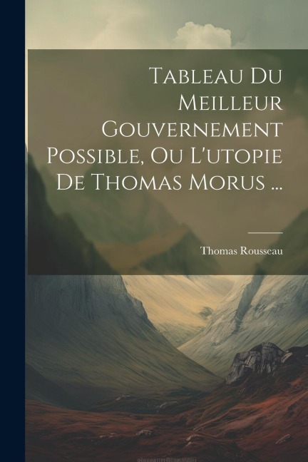 Tableau Du Meilleur Gouvernement Possible, Ou L'utopie De Thomas Morus ... - Thomas Rousseau