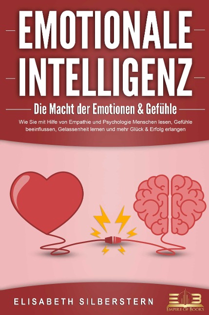 EMOTIONALE INTELLIGENZ - Die Macht der Emotionen & Gefühle: Wie Sie mit Hilfe von Empathie und Psychologie Menschen lesen, Gefühle beeinflussen, Gelassenheit lernen und mehr Glück & Erfolg erlangen - Elisabeth Silberstern