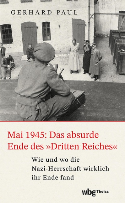 Mai 1945: Das absurde Ende des »Dritten Reiches« - Gerhard Paul