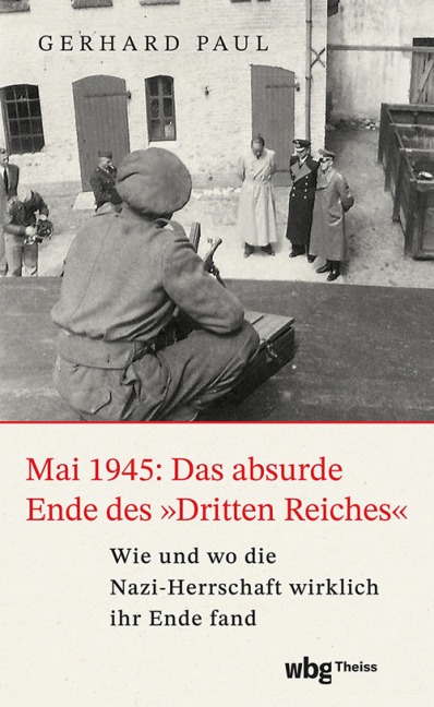 Mai 1945: Das absurde Ende des 'Dritten Reiches' - Gerhard Paul