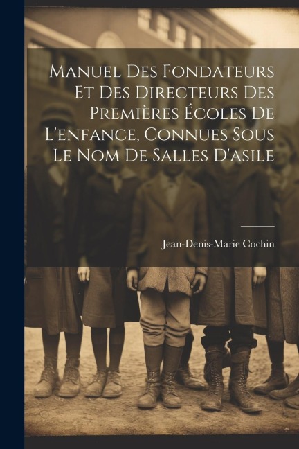 Manuel Des Fondateurs Et Des Directeurs Des Premières Écoles De L'enfance, Connues Sous Le Nom De Salles D'asile - Jean-Denis-Marie Cochin