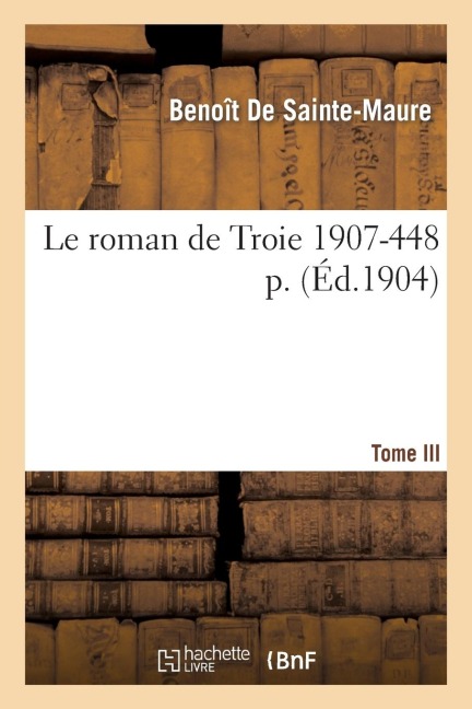 Le Roman de Troie Tome 3 1907- 448 - Benoît de Sainte-Maure