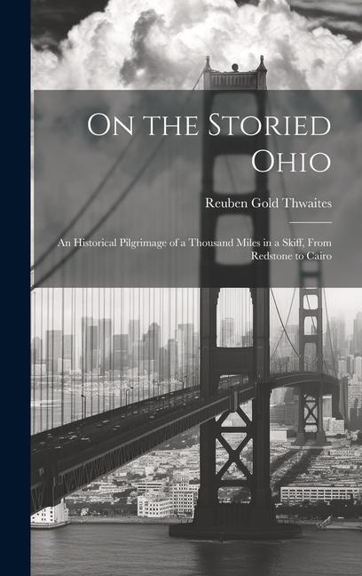 On the Storied Ohio; an Historical Pilgrimage of a Thousand Miles in a Skiff, From Redstone to Cairo - Reuben Gold Thwaites