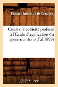 Cours d'Électricité Professé À l'École d'Application Du Génie Maritime (Éd.1899) - Édouard Aubusson de Cavarlay