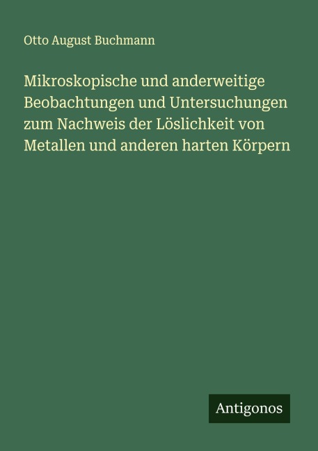 Mikroskopische und anderweitige Beobachtungen und Untersuchungen zum Nachweis der Löslichkeit von Metallen und anderen harten Körpern - Otto August Buchmann