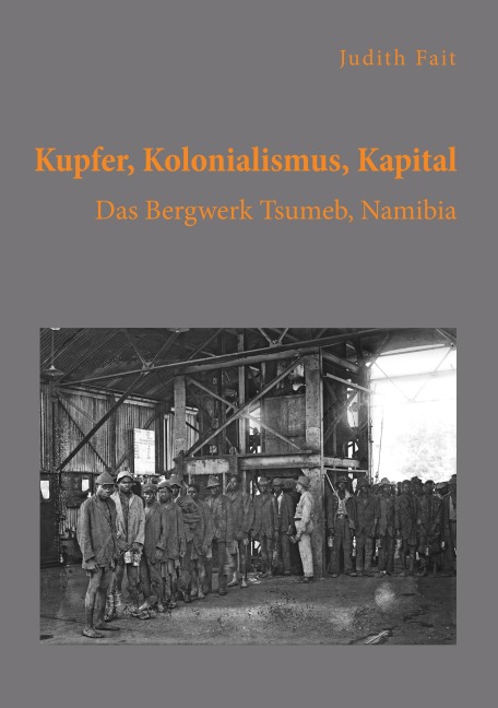 Kupfer, Kolonialismus, Kapital. Das Bergwerk Tsumeb, Namibia - Judith Fait