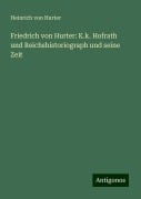 Friedrich von Hurter: K.k. Hofrath und Reichshistoriograph und seine Zeit - Heinrich Von Hurter