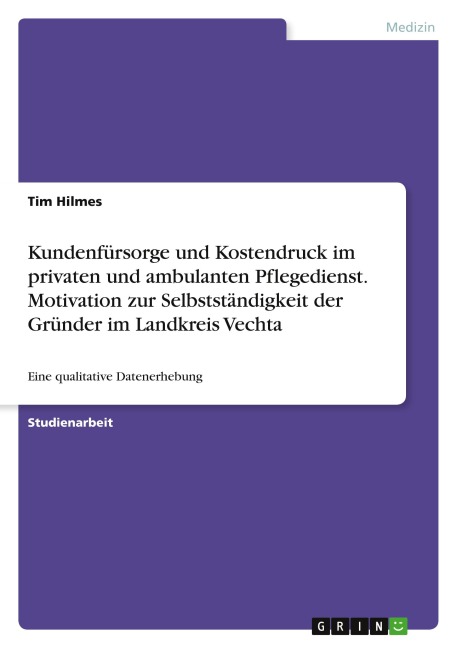 Kundenfürsorge und Kostendruck im privaten und ambulanten Pflegedienst. Motivation zur Selbstständigkeit der Gründer im Landkreis Vechta - Tim Hilmes